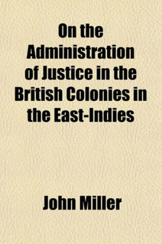 Cover of On the Administration of Justice in the British Colonies in the East-Indies