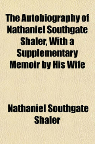 Cover of The Autobiography of Nathaniel Southgate Shaler, with a Supplementary Memoir by His Wife