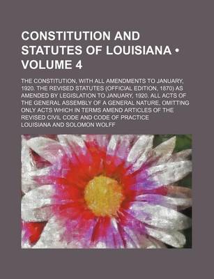 Book cover for Constitution and Statutes of Louisiana (Volume 4); The Constitution, with All Amendments to January, 1920. the Revised Statutes (Official Edition, 1870) as Amended by Legislation to January, 1920. All Acts of the General Assembly of a General Nature, Omit