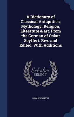 Book cover for A Dictionary of Classical Antiquities, Mythology, Religion, Literature & Art. from the German of Oskar Seyffert. Rev. and Edited, with Additions