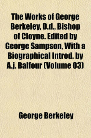 Cover of The Works of George Berkeley, D.D., Bishop of Cloyne. Edited by George Sampson, with a Biographical Introd. by A.J. Balfour (Volume 03)