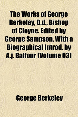 Book cover for The Works of George Berkeley, D.D., Bishop of Cloyne. Edited by George Sampson, with a Biographical Introd. by A.J. Balfour (Volume 03)