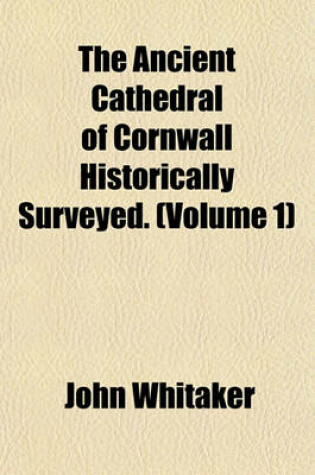 Cover of The Ancient Cathedral of Cornwall Historically Surveyed. (Volume 1)