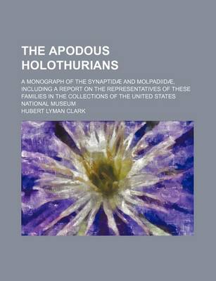 Book cover for The Apodous Holothurians; A Monograph of the Synaptidae and Molpadiidae, Including a Report on the Representatives of These Families in the Collections of the United States National Museum