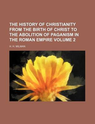 Book cover for The History of Christianity from the Birth of Christ to the Abolition of Paganism in the Roman Empire Volume 2