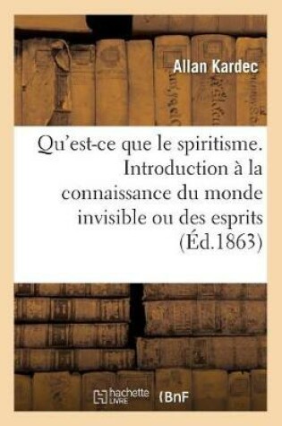 Cover of Qu'est-Ce Que Le Spiritisme. Introduction A La Connaissance Du Monde Invisible Ou Des Esprits