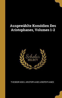 Book cover for Ausgewählte Komödien Des Aristophanes, Volumes 1-2
