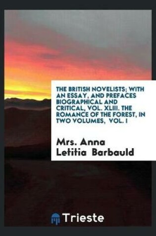 Cover of The British Novelists; With an Essay, and Prefaces Biographical and Critical, Vol. XLIII. the Romance of the Forest, in Two Volumes, Vol. I