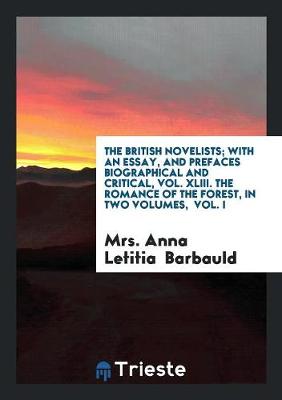 Book cover for The British Novelists; With an Essay, and Prefaces Biographical and Critical, Vol. XLIII. the Romance of the Forest, in Two Volumes, Vol. I