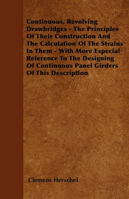 Book cover for Continuous, Revolving Drawbridges - The Principles Of Their Construction And The Calculation Of The Strains In Them - With More Especial Reference To The Designing Of Continuous Panel Girders Of This Description