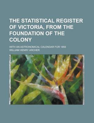 Book cover for The Statistical Register of Victoria, from the Foundation of the Colony; With an Astronomical Calendar for 1855