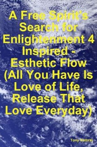 Cover of A Free Spirit's Search for Enlightenment 4: Inspired - Esthetic Flow (All You Have Is Love of Life, Release That Love Everyday)