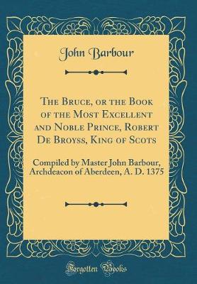 Book cover for The Bruce, or the Book of the Most Excellent and Noble Prince, Robert de Broyss, King of Scots