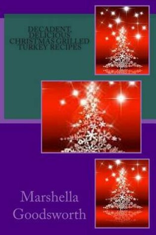 Cover of Decadent, Delicious Christmas Grilled Turkey Recipes