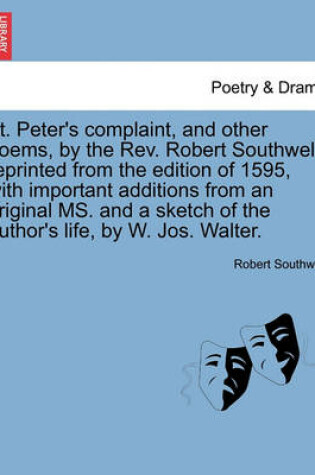 Cover of St. Peter's Complaint, and Other Poems, by the REV. Robert Southwell, Reprinted from the Edition of 1595, with Important Additions from an Original Ms. and a Sketch of the Author's Life, by W. Jos. Walter.