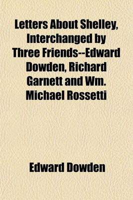 Book cover for Letters about Shelley, Interchanged by Three Friends--Edward Dowden, Richard Garnett and Wm. Michael Rossetti