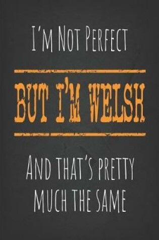 Cover of I'm not perfect, But I'm Welsh And that's pretty much the same