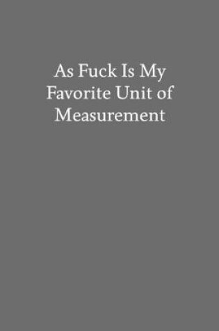 Cover of As Fuck Is My Favorite Unit of Measurement