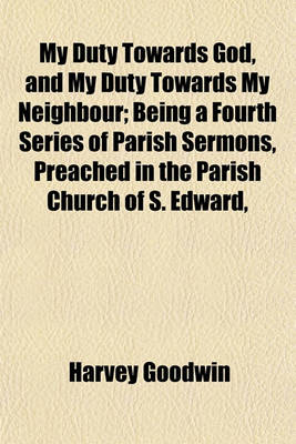 Book cover for My Duty Towards God, and My Duty Towards My Neighbour; Being a Fourth Series of Parish Sermons, Preached in the Parish Church of S. Edward,