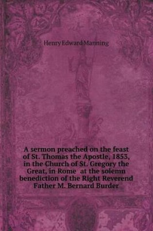 Cover of A sermon preached on the feast of St. Thomas the Apostle, 1853, in the Church of St. Gregory the Great, in Rome at the solemn benediction of the Right Reverend Father M. Bernard Burder