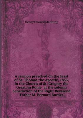 Book cover for A sermon preached on the feast of St. Thomas the Apostle, 1853, in the Church of St. Gregory the Great, in Rome at the solemn benediction of the Right Reverend Father M. Bernard Burder