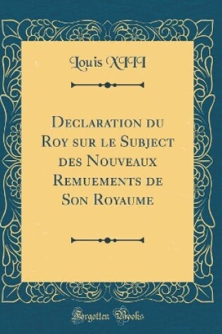 Cover of Declaration Du Roy Sur Le Subject Des Nouveaux Remuements de Son Royaume (Classic Reprint)