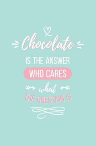 Cover of Chocolate Is the Answer Who Cares What the Question Is Lined Quote Journal