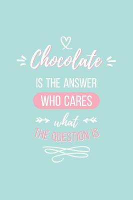 Book cover for Chocolate Is the Answer Who Cares What the Question Is Lined Quote Journal