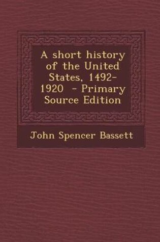 Cover of A Short History of the United States, 1492-1920 - Primary Source Edition