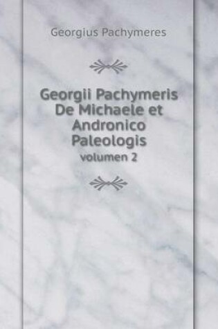 Cover of Georgii Pachymeris De Michaele et Andronico Paleologis volumen 2