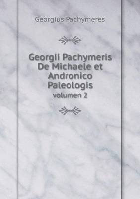 Book cover for Georgii Pachymeris De Michaele et Andronico Paleologis volumen 2