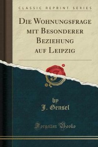 Cover of Die Wohnungsfrage Mit Besonderer Beziehung Auf Leipzig (Classic Reprint)
