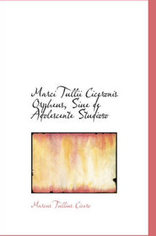 Cover of Marci Tullii Ciceronis Orpheus, Siue de Adolescente Studioso