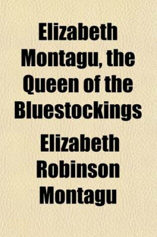 Cover of Elizabeth Montagu, the Queen of the Bluestockings (Volume 1); Her Correspondence from 1720 to 1761