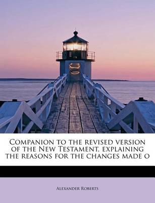 Book cover for Companion to the Revised Version of the New Testament, Explaining the Reasons for the Changes Made O