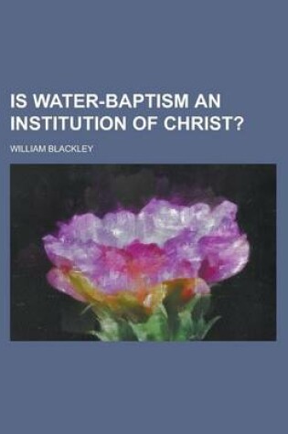 Cover of Is Water-Baptism an Institution of Christ?