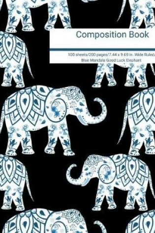 Cover of Composition Book 100 Sheets/200 Pages/7.44 X 9.69 In. Wide Ruled/ Blue Mandala Good Luck Elephant