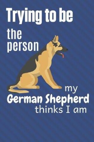 Cover of Trying to be the person my German Shepherd thinks I am