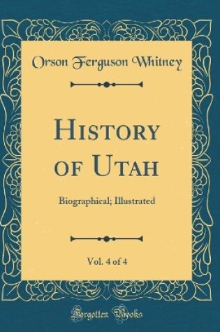 Cover of History of Utah, Vol. 4 of 4: Biographical; Illustrated (Classic Reprint)