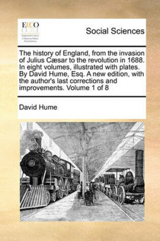 Cover of The History of England, from the Invasion of Julius Caesar to the Revolution in 1688. in Eight Volumes, Illustrated with Plates. by David Hume, Esq. a New Edition, with the Author's Last Corrections and Improvements. Volume 1 of 8