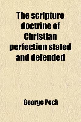 Book cover for The Scripture Doctrine of Christian Perfection Stated and Defended; With a Critical and Historical Examination of the Controversy, Ancient and Modern Also Practical Illustrations and Advices