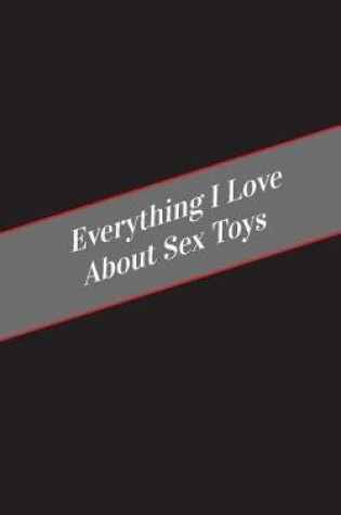 Cover of Everything I Love About Sex Toys