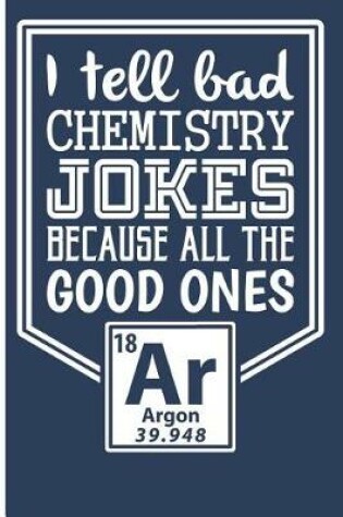 Cover of I Tell Bad Chemistry Jokes Because All the Good Ones Argon