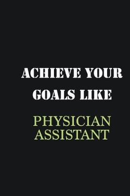 Book cover for Achieve Your Goals Like Physician assistant