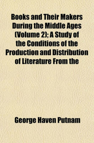 Cover of Books and Their Makers During the Middle Ages (Volume 2); A Study of the Conditions of the Production and Distribution of Literature from the