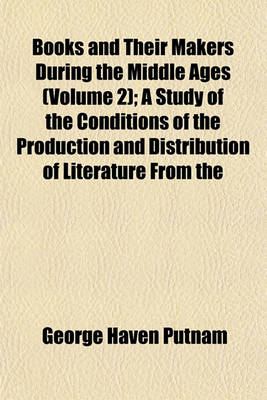 Book cover for Books and Their Makers During the Middle Ages (Volume 2); A Study of the Conditions of the Production and Distribution of Literature from the