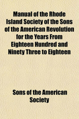 Cover of Manual of the Rhode Island Society of the Sons of the American Revolution for the Years from Eighteen Hundred and Ninety Three to Eighteen