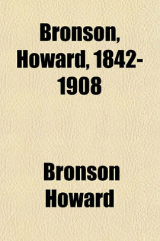 Cover of Bronson, Howard, 1842-1908; Founder and President of the American Dramatists Club Addresses Delivered at the Memorial Meeting Sunday, October 18, 1908, at the Lyceum Theatre, New York