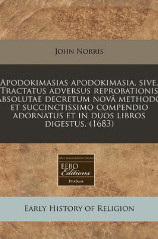 Cover of Apodokimasias Apodokimasia, Sive, Tractatus Adversus Reprobationis Absolutae Decretum Nov Methodo Et Succinctissimo Compendio Adornatus Et in Duos Libros Digestus. (1683)