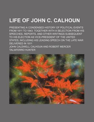 Book cover for Life of John C. Calhoun; Presenting a Condensed History of Political Events from 1811 to 1843. Together with a Selection from His Speeches, Reports